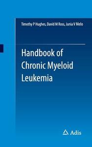 Handbook of Chronic Myeloid Leukemia di Timothy P Hughes, Junia V Melo, David M Ross edito da Springer International Publishing