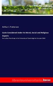 Caste Considered Under Its Moral, Social and Religious Aspects di Arthur J. Patterson edito da hansebooks