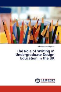 The Role of Writing in Undergraduate Design Education in the UK di Alke Gröppel-Wegener edito da LAP Lambert Acad. Publ.