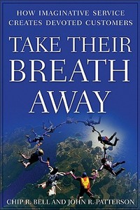 Take Their Breath Away di Chip R. Bell, John R. Patterson edito da John Wiley And Sons Ltd