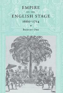 Empire on the English Stage 1660-1714 di Bridget Orr edito da Cambridge University Press
