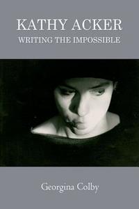 Kathy Acker: Writing the Impossible di Georgina Colby edito da PAPERBACKSHOP UK IMPORT
