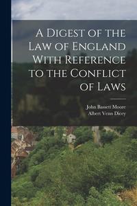 A Digest of the Law of England With Reference to the Conflict of Laws di Albert Venn Dicey, John Bassett Moore edito da LEGARE STREET PR