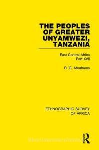 The Peoples of Greater Unyamwezi,Tanzania (Nyamwezi, Sukuma, Sumbwa, Kimbu, Konongo) di R. G. Abrahams edito da Taylor & Francis Ltd