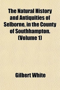 The Natural History And Antiquities Of S di Gilbert White edito da General Books