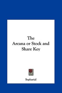 The Arcana or Stock and Share Key di Sepharial edito da Kessinger Publishing