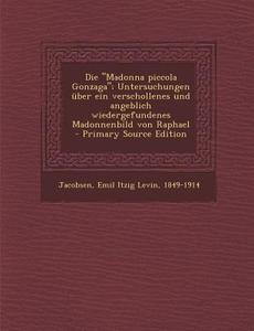 Die Madonna Piccola Gonzaga; Untersuchungen Uber Ein Verschollenes Und Angeblich Wiedergefundenes Madonnenbild Von Raphael di Emil Itzig Levin Jacobsen edito da Nabu Press