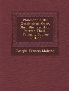 Philosophie Der Geschichte, Oder, Uber Die Tradition, Dritter Theil di Joseph Francis Molitor edito da Nabu Press