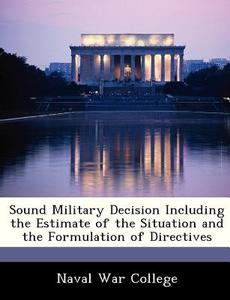 Sound Military Decision Including The Estimate Of The Situation And The Formulation Of Directives edito da Bibliogov