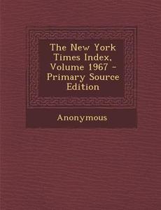 The New York Times Index, Volume 1967 di Anonymous edito da Nabu Press