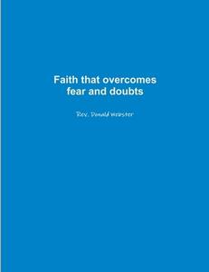 Faith that overcomes fear and doubts di Rev Donald Webster edito da Lulu.com