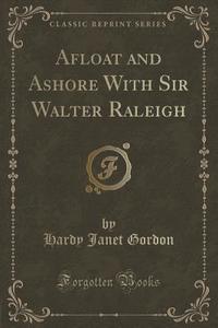 Afloat And Ashore With Sir Walter Raleigh (classic Reprint) di Hardy Janet Gordon edito da Forgotten Books