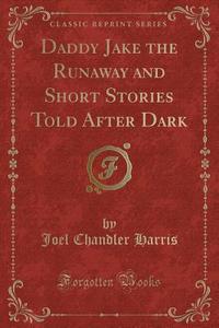 Daddy Jake The Runaway And Short Stories Told After Dark (classic Reprint) di Joel Chandler Harris edito da Forgotten Books