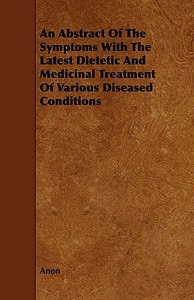An Abstract Of The Symptoms With The Latest Dietetic And Medicinal Treatment Of Various Diseased Conditions di Anon edito da Read Books