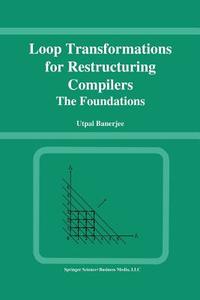 Loop Transformations for Restructuring Compilers di Utpal Banerjee edito da Springer US