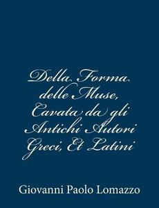 Della Forma Delle Muse, Cavata Da Gli Antichi Autori Greci, Et Latini di Giovanni Paolo Lomazzo edito da Createspace