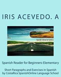 Spanish Reader for Beginners-Elementary: Short Paragraphs and Exercises in Spanish di Iris Acevedo a., Costarica Spanishonline Language School edito da Createspace