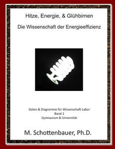 Hitze, Energie, & Gluhbirnen: Die Wissenschaft Der Energieeffizienz: Daten & Diagramme Fur Wissenschaft Labor: Band 1 di M. Schottenbauer edito da Createspace