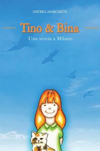 Tino & Bina - Una Storia a Milano di Andrea Marchetti edito da Createspace Independent Publishing Platform