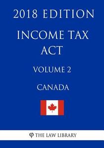 Income Tax ACT (Canada) - Volume 2 - 2018 Edition di The Law Library edito da Createspace Independent Publishing Platform