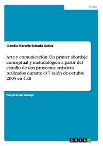 Arte y comunicación: Un primer abordaje conceptual y metodológico a partir del estudio de dos proyectos artísticos reali di Claudia Marcela Estrada Garcia edito da GRIN Publishing