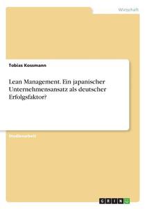 Lean Management. Ein japanischer Unternehmensansatz als deutscher Erfolgsfaktor? di Tobias Kossmann edito da GRIN Verlag
