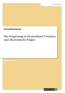 Die Vergreisung in Deutschland. Ursachen und ökonomische Folgen di Georg Rosenkranz edito da GRIN Verlag