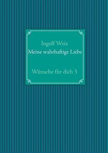 Meine wahrhaftige Liebe di Ingolf Weis edito da Books on Demand