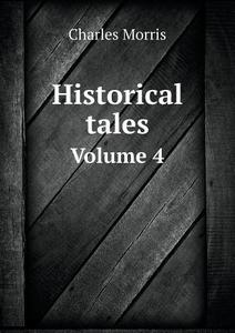 Historical Tales Volume 4 di Morris Charles edito da Book On Demand Ltd.
