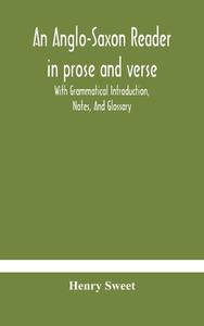 An Anglo-saxon Reader In Prose And Verse With Grammatical Introduction, Notes, And Glossary di Sweet Henry Sweet edito da Alpha Editions