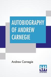 Autobiography Of Andrew Carnegie di Andrew Carnegie edito da Lector House