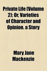 Private Life (volume 2); Or, Varieties Of Character And Opinion. A Story di Mary Jane MacKenzie edito da General Books Llc