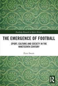 The Emergence Of Football di Peter Swain edito da Taylor & Francis Ltd