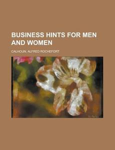 Business Hints For Men And Women di Alfred Rochefort Calhoun edito da General Books Llc