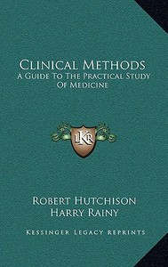 Clinical Methods: A Guide to the Practical Study of Medicine di Robert Hutchison, Harry Rainy edito da Kessinger Publishing