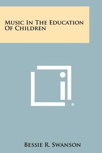 Music in the Education of Children di Bessie R. Swanson edito da Literary Licensing, LLC