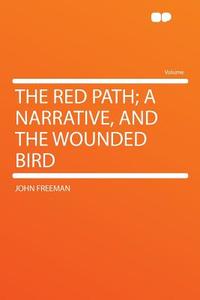 The Red Path; a Narrative, and the Wounded Bird di John Freeman edito da HardPress Publishing