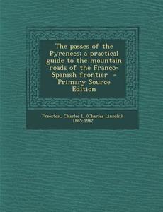 The Passes of the Pyrenees; A Practical Guide to the Mountain Roads of the Franco-Spanish Frontier edito da Nabu Press