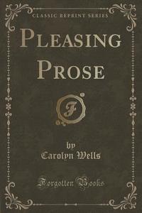 Pleasing Prose (classic Reprint) di Carolyn Wells edito da Forgotten Books