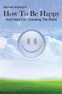 How to Be Happy and Have Fun Changing the World di Michael Anthony edito da Createspace