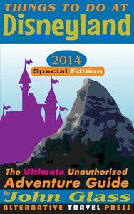 Things to Do at Disneyland 2014 Special Edition: The Ultimate Unauthorized Adventure Guide di John Glass edito da Createspace
