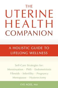 The Uterine Health Companion: A Holistic Guide to Lifelong Wellness di Eve Agee edito da CELESTIAL ARTS