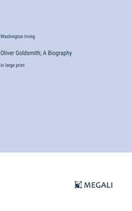 Oliver Goldsmith; A Biography di Washington Irving edito da Megali Verlag