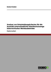 Analyse von Entscheidungskriterien für die Auswahl unterschiedlicher Distributionswege österreichischer Weinbaubetriebe di Herbert Katzler edito da GRIN Publishing