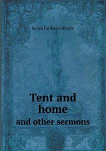 Tent And Home And Other Sermons di James Fairbairn Brodie edito da Book On Demand Ltd.