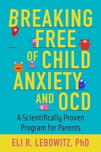 Breaking Free of Child Anxiety and Ocd: A Scientifically Proven Program for Parents di Eli R. Lebowitz edito da OXFORD UNIV PR