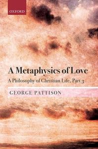 A Metaphysics Of Love di George Pattison edito da Oxford University Press