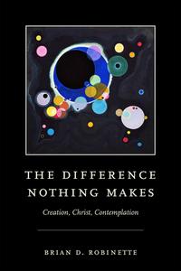 The Difference Nothing Makes di Brian D. Robinette edito da University Of Notre Dame Press