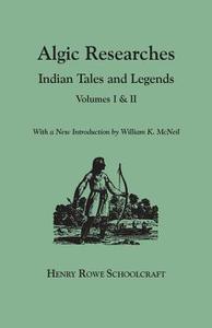 Algic Researches. Indian Tales and Legends. Volumes I & II [bound in one]. With a New Introdcution by William K. McNeil di Henry Rowe Schoolcraft edito da Clearfield