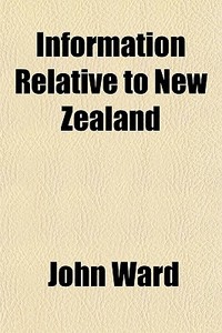 Information Relative To New Zealand di John Ward edito da General Books